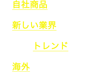 ・自社商品を販売したい・新しい業界に進出したい・市場のトレンドが知りたい・海外に進出したい